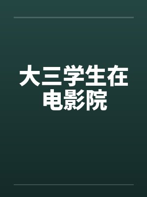 大三学生在电影院by佚名笔趣阁无弹窗