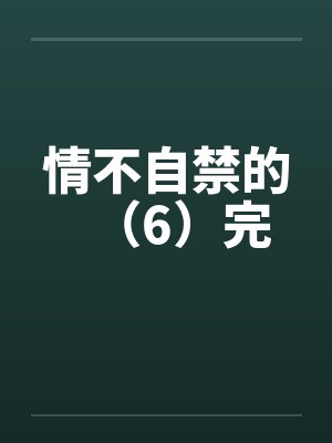 情不自禁的（6）完by佚名
