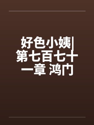 好色小姨|第七百七十一章 鸿门宴笔趣阁无弹窗
