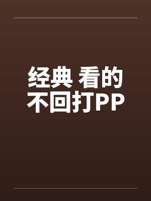 经典 看的不回打PPby佚名笔趣阁无弹窗