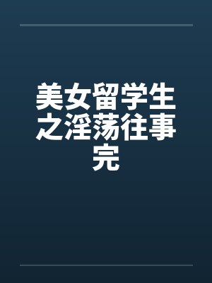 美女留学生之淫荡往事完by佚名笔趣阁无弹窗
