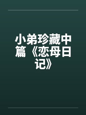 小弟珍藏中篇《恋母日记》by佚名笔趣阁无弹窗