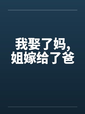 我娶了妈,姐嫁给了爸by佚名