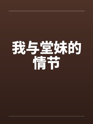 我与堂妹的情节by佚名笔趣阁无弹窗