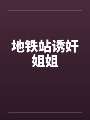 地铁站诱奸姐姐by佚名笔趣阁无弹窗