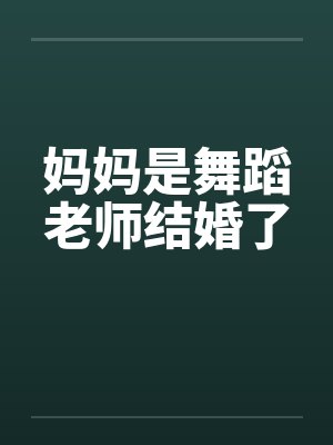 妈妈是舞蹈老师结婚了笔趣阁无弹窗