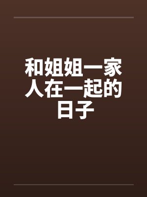 和姐姐一家人在一起的日子by佚名笔趣阁无弹窗