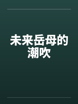 未来岳母的潮吹by佚名