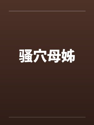 骚穴母姊笔趣阁无弹窗