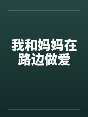 我和妈妈在路边做爱by佚名笔趣阁无弹窗
