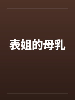 表姐的母乳笔趣阁无弹窗