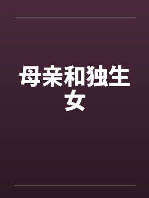 母亲和独生女笔趣阁无弹窗