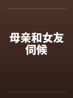 母亲和女友伺候
