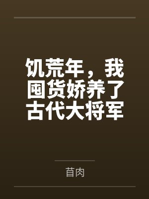 饥荒年,我囤货娇养了古代大将军by苜肉