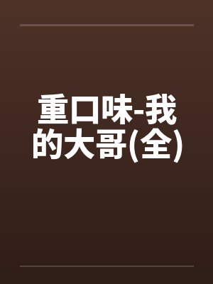 重口味-我的大哥(全)笔趣阁无弹窗