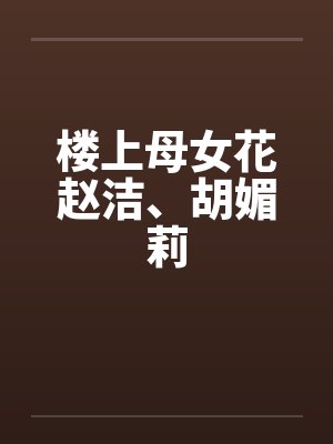 楼上母女花赵洁、胡媚莉