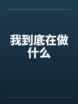 我到底在做什么by佚名笔趣阁无弹窗