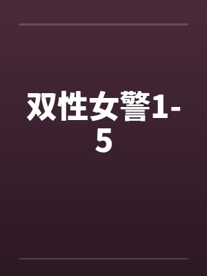 双性女警1-5by佚名笔趣阁无弹窗