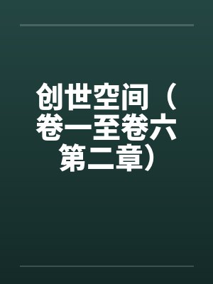 创世空间（卷一至卷六第二章）by佚名