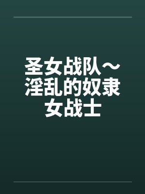 圣女战队~淫乱的奴隶女战士by佚名