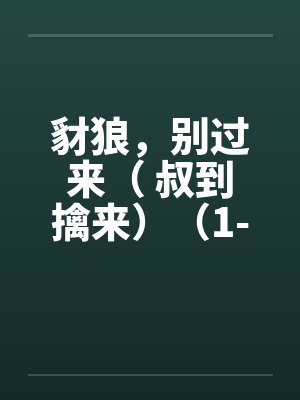 豺狼,别过来( 叔到擒来)(1-59)