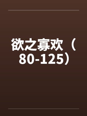 欲之寡欢（80-125）笔趣阁无弹窗