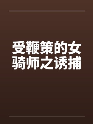 受鞭策的女骑师之诱捕笔趣阁无弹窗