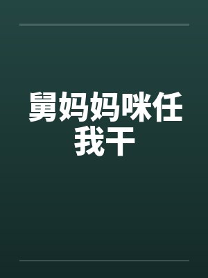 舅妈妈咪任我干笔趣阁无弹窗