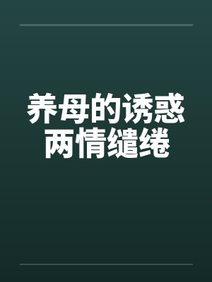 养母的诱惑两情缱绻by佚名笔趣阁无弹窗