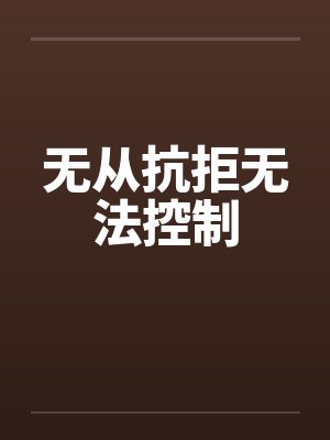 无从抗拒无法控制笔趣阁无弹窗