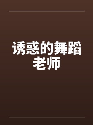 诱惑的舞蹈老师笔趣阁无弹窗