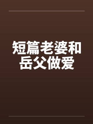短篇老婆和岳父做爱by佚名