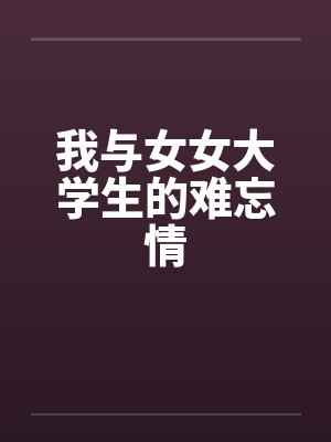 我与女女大学生的难忘情