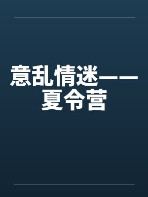 意乱情迷——夏令营笔趣阁无弹窗