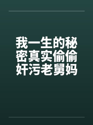 我一生的秘密真实偷偷奸污老舅妈笔趣阁无弹窗
