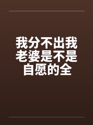 我分不出我老婆是不是自愿的全by佚名
