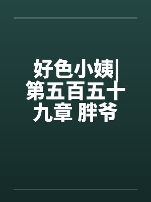 好色小姨|第五百五十九章 胖爷笔趣阁无弹窗