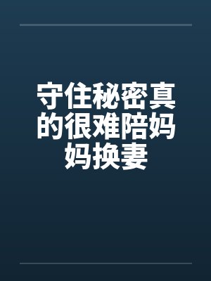 守住秘密真的很难陪妈妈换妻by佚名