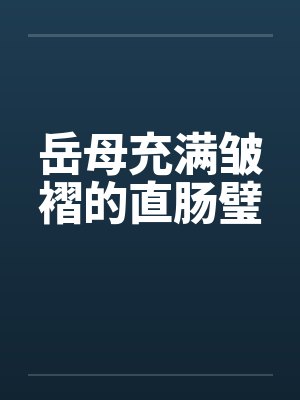 岳母充满皱褶的直肠璧