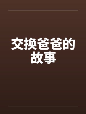 交换爸爸的故事笔趣阁无弹窗