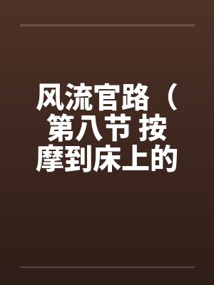 风流官路（第八节 按摩到床上的 ）by佚名笔趣阁无弹窗