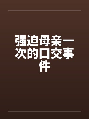 强迫母亲一次的口交事件by佚名