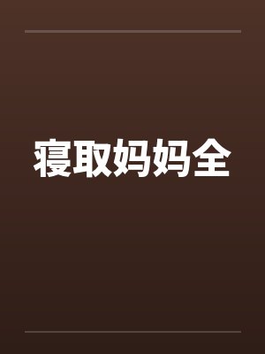 寝取妈妈全笔趣阁无弹窗