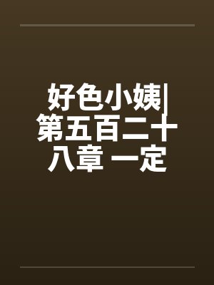 好色小姨|第五百二十八章 一定是这样了by佚名