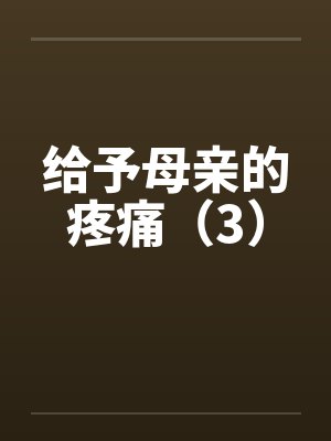 给予母亲的疼痛（3）by佚名