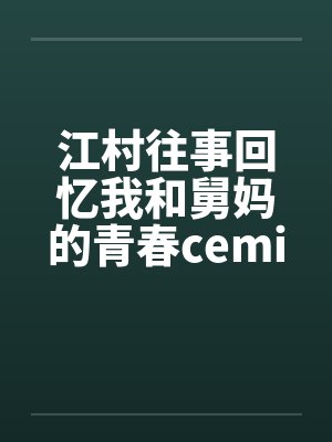 江村往事回忆我和舅妈的青春ceming23笔趣阁无弹窗