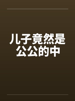 儿子竟然是公公的中