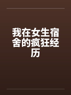 我在女生宿舍的疯狂经历by佚名