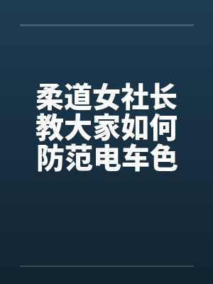 柔道女社长教大家如何防范电车色狼