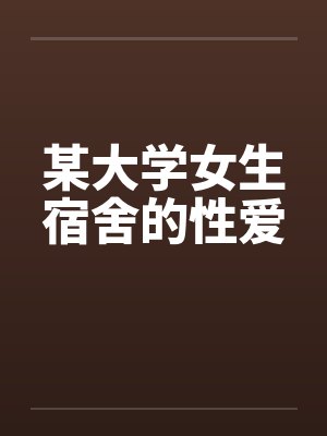 某大学女生宿舍的性爱by佚名